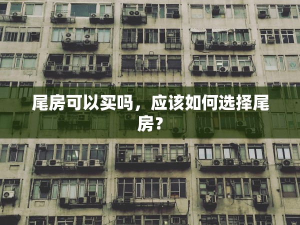 尾房可以買嗎，應該如何選擇尾房？