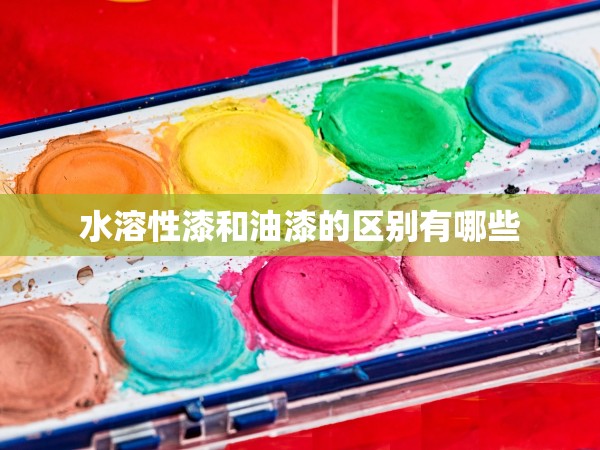 水溶性漆和油漆的區(qū)別有哪些