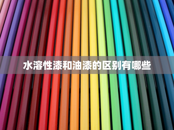 水溶性漆和油漆的區(qū)別有哪些