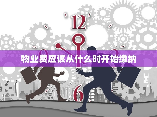 物業(yè)費(fèi)應(yīng)該從什么時(shí)開始繳納