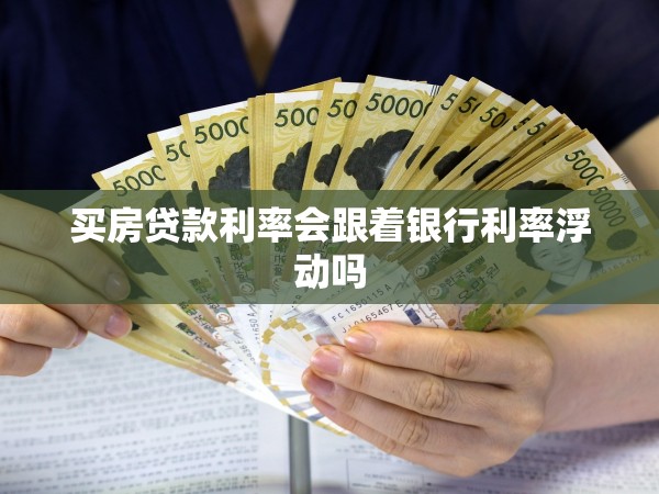 買(mǎi)房貸款利率會(huì)跟著銀行利率浮動(dòng)嗎