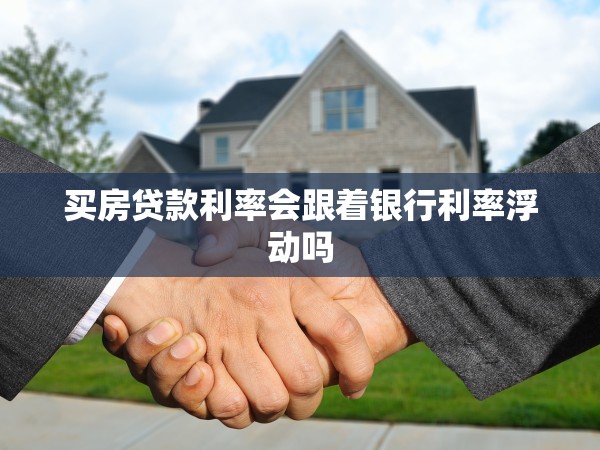 買(mǎi)房貸款利率會(huì)跟著銀行利率浮動(dòng)嗎