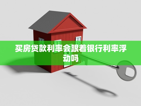 買(mǎi)房貸款利率會(huì)跟著銀行利率浮動(dòng)嗎