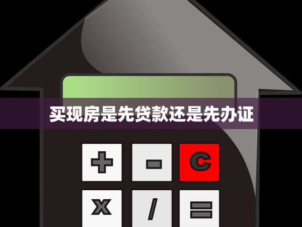 買現(xiàn)房是先貸款還是先辦證