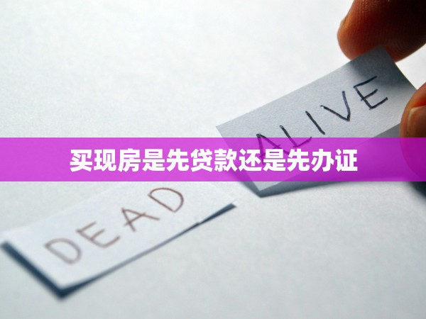 買現(xiàn)房是先貸款還是先辦證