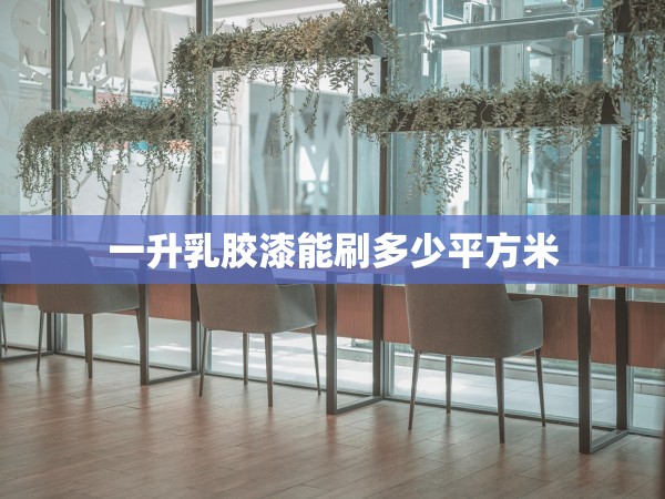 一升乳膠漆能刷多少平方米 一升乳膠漆能刷多少平方米