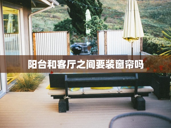 陽臺和客廳之間要裝窗簾嗎 陽臺和客廳之間要裝窗簾嗎