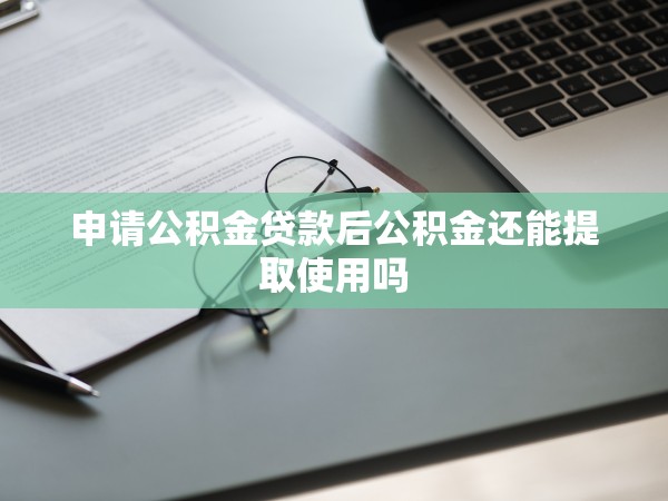 申請公積金貸款后公積金還能提取使用嗎