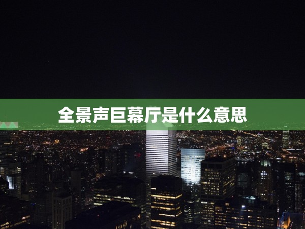 全景聲巨幕廳是什么意思