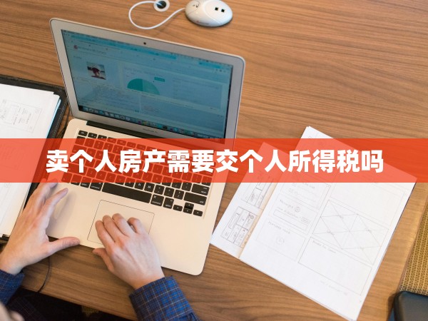 賣個(gè)人房產(chǎn)需要交個(gè)人所得稅嗎