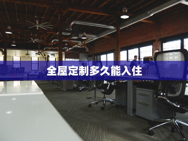 全屋定制多久能入住 全屋定制多久能入住