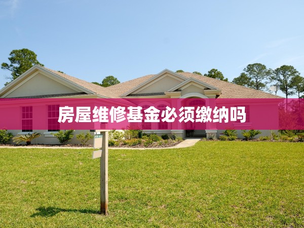 房屋維修基金必須繳納嗎 房屋維修基金必須繳納嗎
