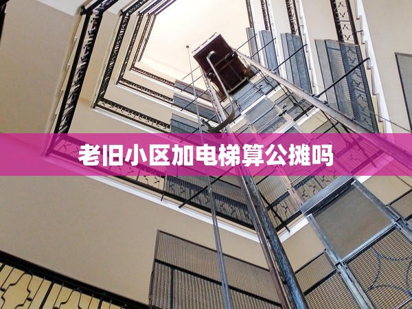 老舊小區(qū)加電梯算公攤嗎 老舊小區(qū)加電梯算公攤嗎