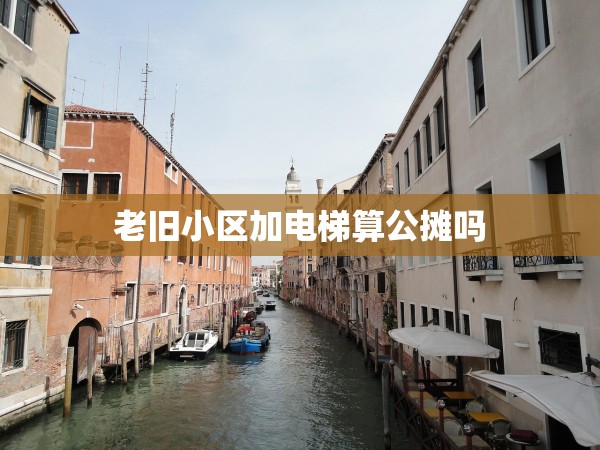 老舊小區(qū)加電梯算公攤嗎 老舊小區(qū)加電梯算公攤嗎