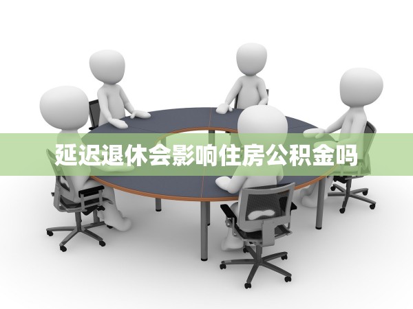 延遲退休會(huì)影響住房公積金嗎