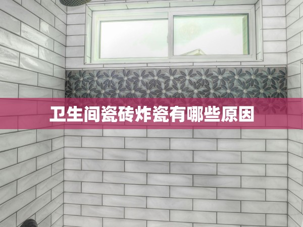 衛(wèi)生間瓷磚炸瓷有哪些原因 衛(wèi)生間瓷磚炸瓷有哪些原因