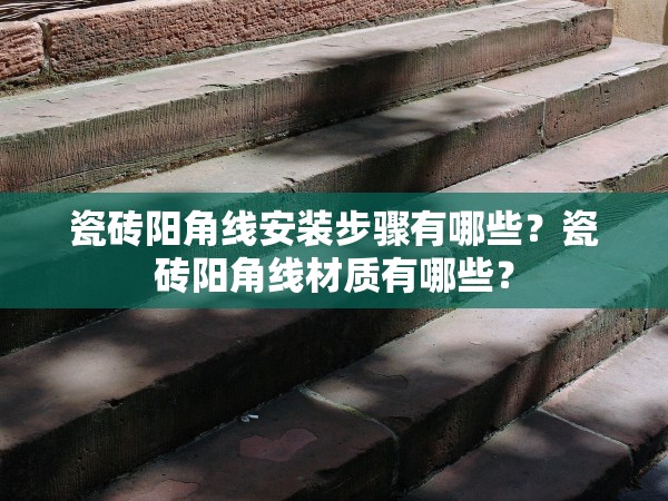 瓷磚陽角線安裝步驟有哪些？瓷磚陽角線材質(zhì)有哪些？