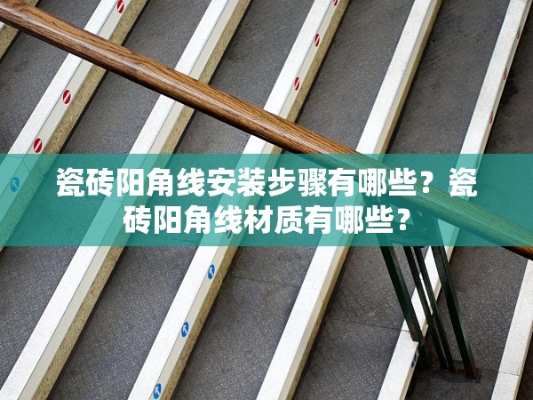 瓷磚陽角線安裝步驟有哪些？瓷磚陽角線材質(zhì)有哪些？