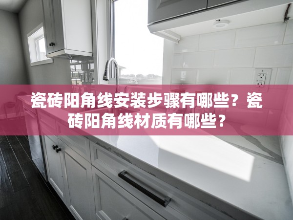 瓷磚陽角線安裝步驟有哪些？瓷磚陽角線材質(zhì)有哪些？
