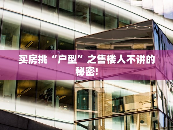 買房挑“戶型”之售樓人不講的秘密!