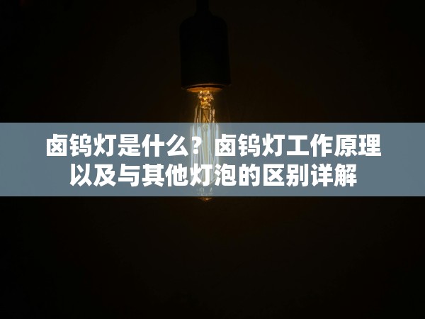鹵鎢燈是什么？鹵鎢燈工作原理以及與其他燈泡的區(qū)別詳解