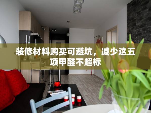 裝修材料購買可避坑，減少這五項(xiàng)甲醛不超標(biāo)