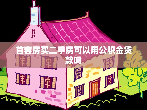 首套房買二手房可以用公積金貸款嗎 首套房買二手房可以用公積金貸款嗎
