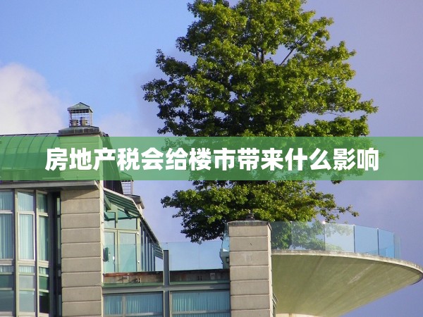 房地產(chǎn)稅會(huì)給樓市帶來什么影響