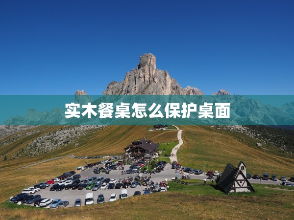 實木餐桌怎么保護桌面