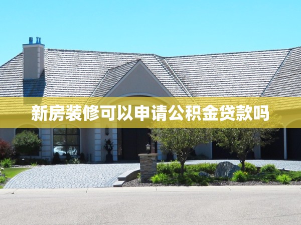 新房裝修可以申請公積金貸款嗎