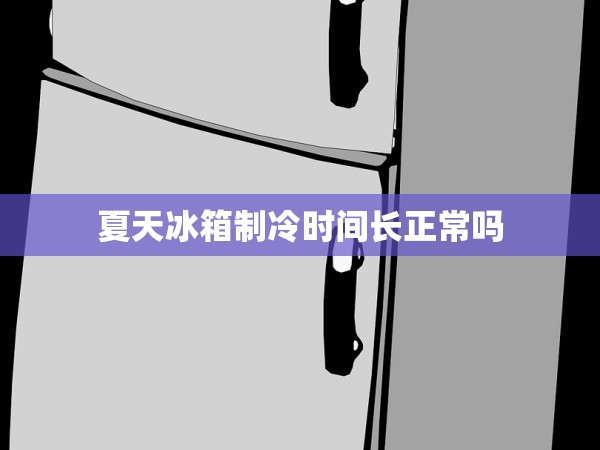 夏天冰箱制冷時間長正常嗎