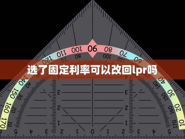 選了固定利率可以改回lpr嗎 選了固定利率可以改回lpr嗎