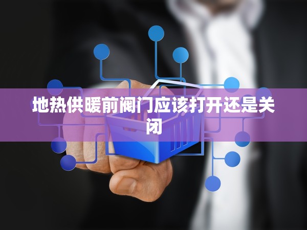 地?zé)峁┡伴y門應(yīng)該打開還是關(guān)閉