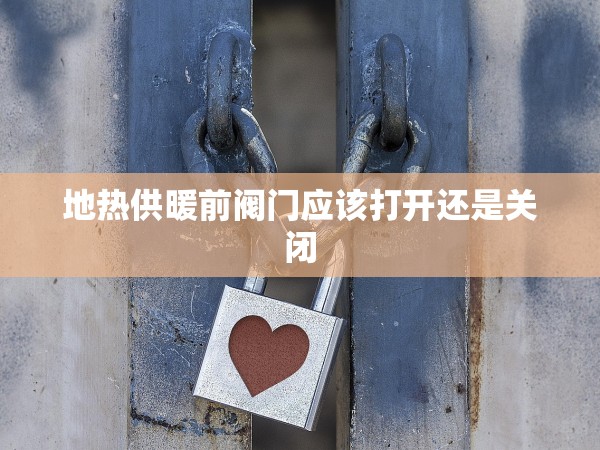 地?zé)峁┡伴y門應(yīng)該打開還是關(guān)閉