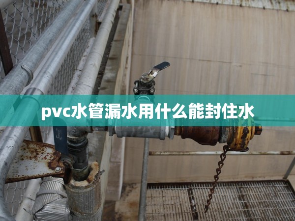 pvc水管漏水用什么能封住水 pvc水管漏水用什么能封住水