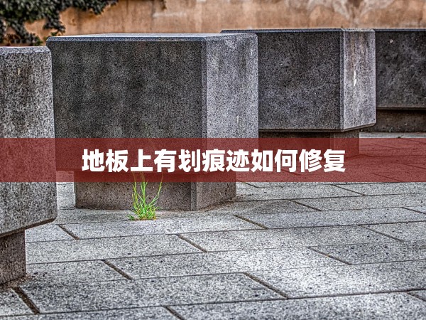 地板上有劃痕跡如何修復(fù)