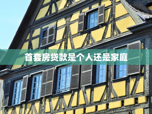首套房貸款是個(gè)人還是家庭