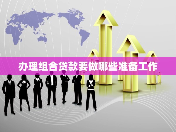 辦理組合貸款要做哪些準(zhǔn)備工作