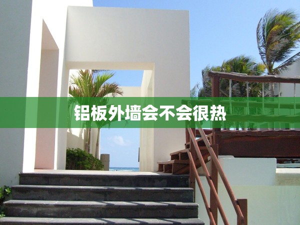 鋁板外墻會不會很熱