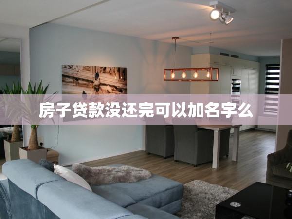 房子貸款沒(méi)還完可以加名字么