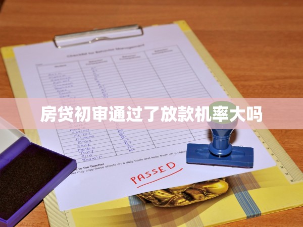 房貸初審?fù)ㄟ^了放款機(jī)率大嗎 房貸初審?fù)ㄟ^了放款機(jī)率大嗎