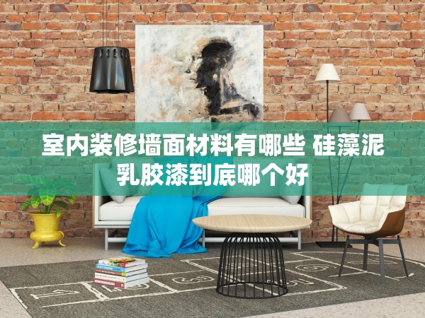 室內(nèi)裝修墻面材料有哪些 硅藻泥乳膠漆到底哪個(gè)好 室內(nèi)裝修墻面材料有哪些 硅藻泥乳膠漆到底哪個(gè)好