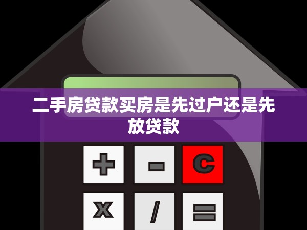 二手房貸款買房是先過戶還是先放貸款 二手房貸款買房是先過戶還是先放貸款