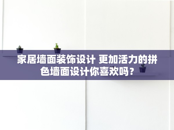 家居墻面裝飾設(shè)計 更加活力的拼色墻面設(shè)計你喜歡嗎？