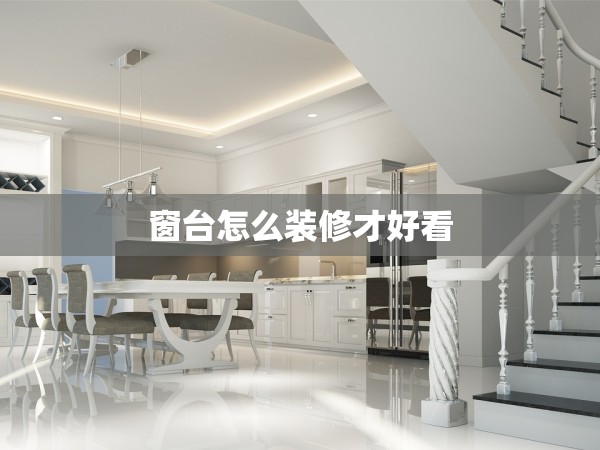 窗臺(tái)怎么裝修才好看 窗臺(tái)怎么裝修才好看