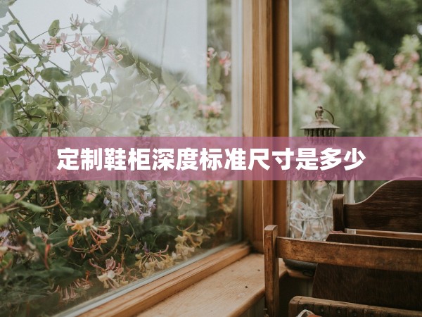 定制鞋柜深度標(biāo)準(zhǔn)尺寸是多少