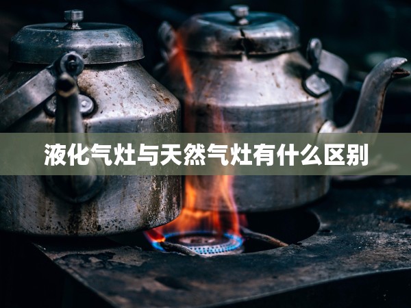 液化氣灶與天然氣灶有什么區(qū)別 液化氣灶與天然氣灶有什么區(qū)別