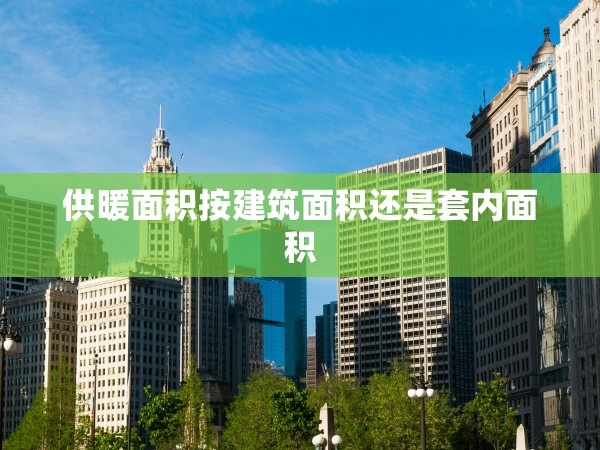 供暖面積按建筑面積還是套內(nèi)面積 供暖面積按建筑面積還是套內(nèi)面積