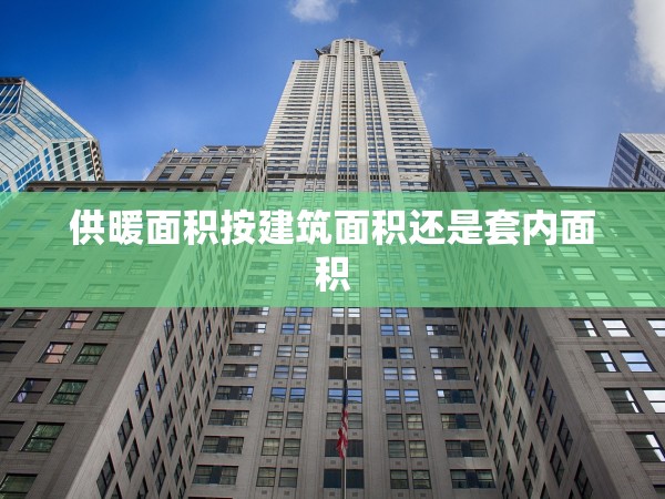 供暖面積按建筑面積還是套內(nèi)面積 供暖面積按建筑面積還是套內(nèi)面積