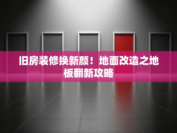 舊房裝修換新顏！地面改造之地板翻新攻略